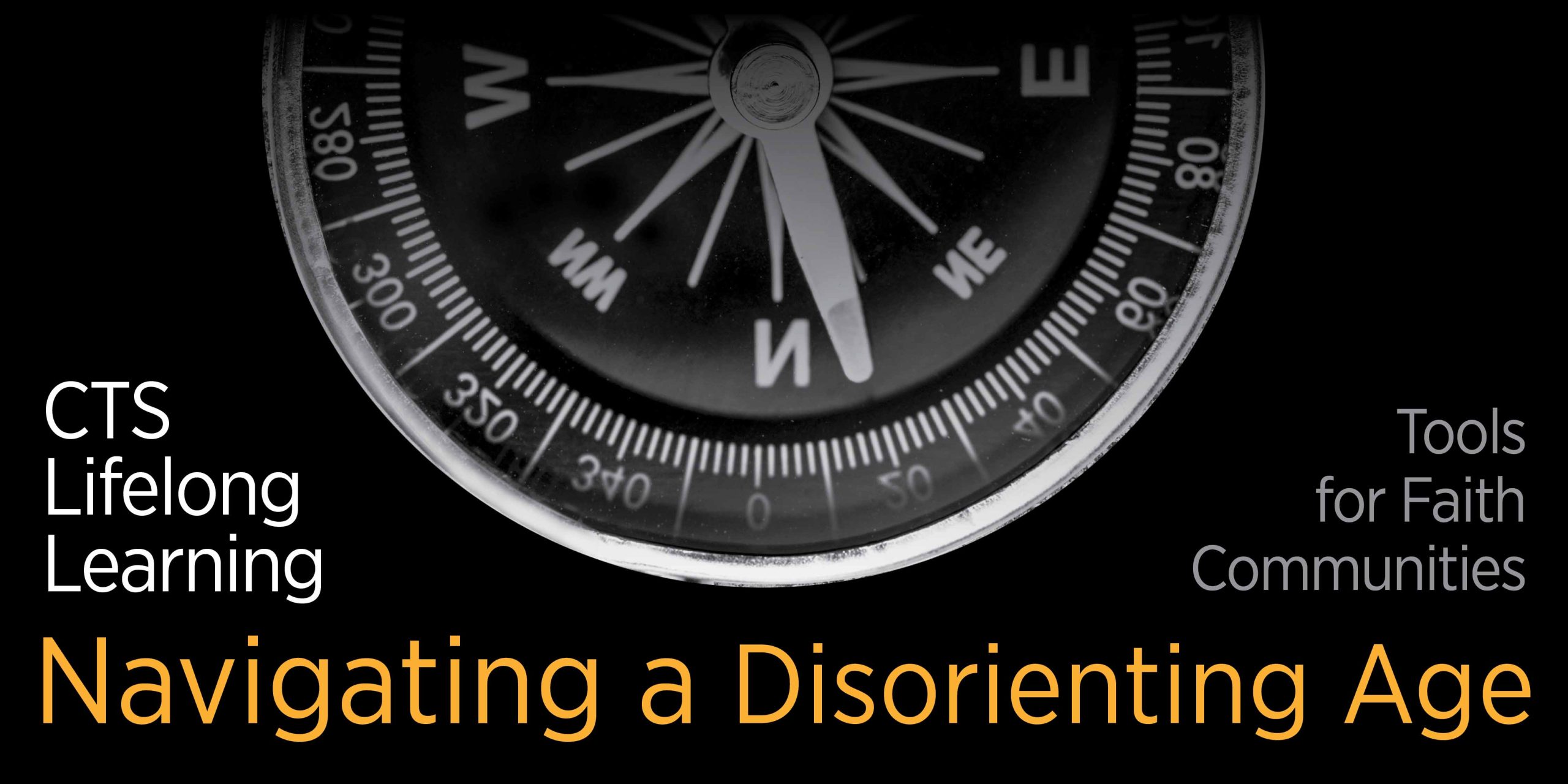 CTS Lifelong Learning - Navigating a Disorienting Age - Tools for Faith Communities